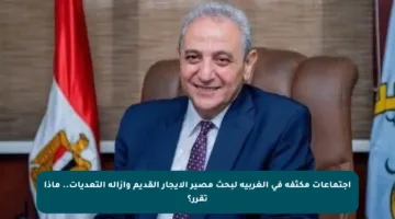 اجتماعات مكثفة في الغربية لبحث مصير الإيجار القديم وإزالة التعديات.. ماذا تقرر؟